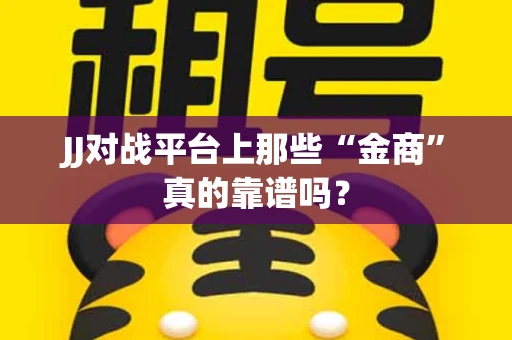 JJ对战平台上那些“金商”真的靠谱吗？